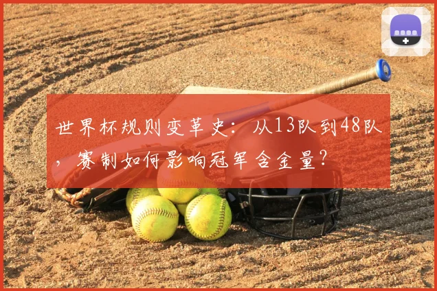 世界杯规则变革史：从13队到48队，赛制如何影响冠军含金量？