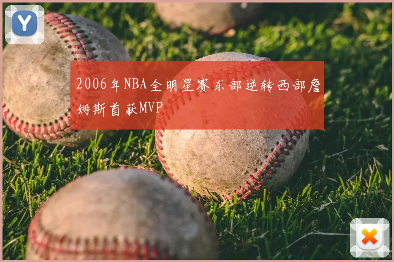 2006年NBA全明星赛东部逆转西部詹姆斯首获MVP