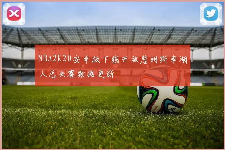 NBA2K20安卓版下载开放詹姆斯率湖人总决赛数据更新