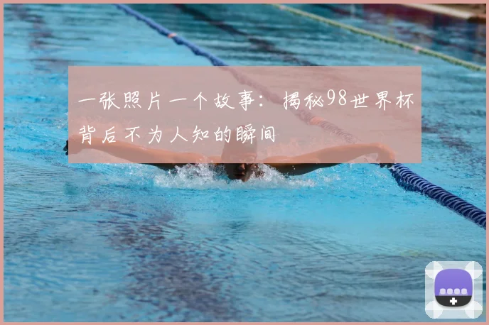 一张照片一个故事：揭秘98世界杯背后不为人知的瞬间