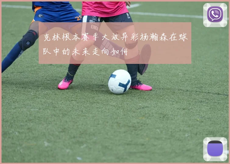 克林根本赛季大放异彩杨瀚森在球队中的未来走向如何
