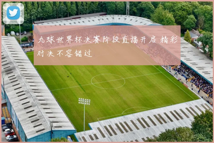 九球世界杯决赛阶段直播开启 精彩对决不容错过