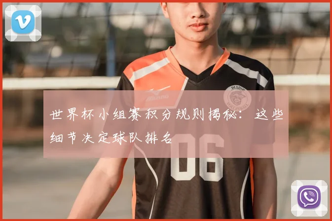 世界杯小组赛积分规则揭秘：这些细节决定球队排名