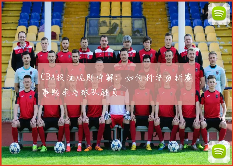 CBA投注规则详解：如何科学分析赛事赔率与球队胜负