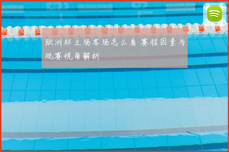欧洲杯主场客场怎么看 赛程因素与观赛视角解析