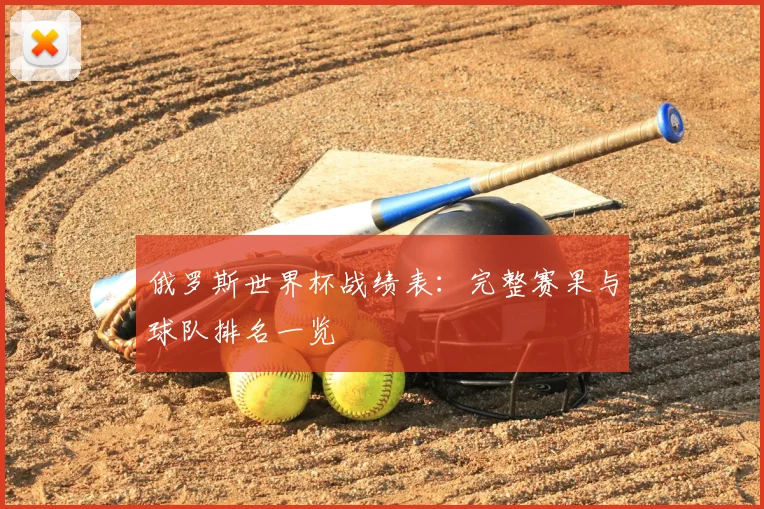 俄罗斯世界杯战绩表：完整赛果与球队排名一览