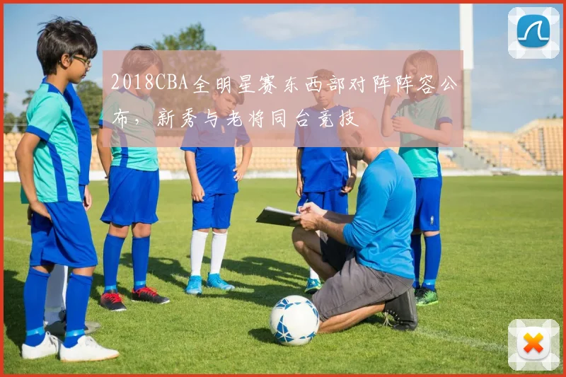 2018CBA全明星赛东西部对阵阵容公布，新秀与老将同台竞技