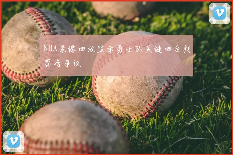 NBA录像回放显示勇士队关键回合判罚存争议
