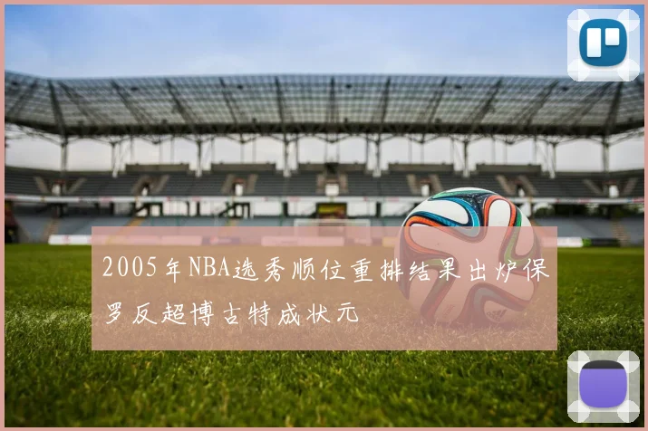 2005年NBA选秀顺位重排结果出炉保罗反超博古特成状元