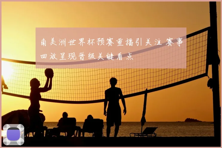 南美洲世界杯预赛重播引关注 赛事回放呈现晋级关键看点