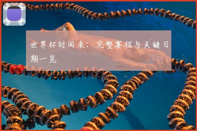 世界杯时间表：完整赛程与关键日期一览