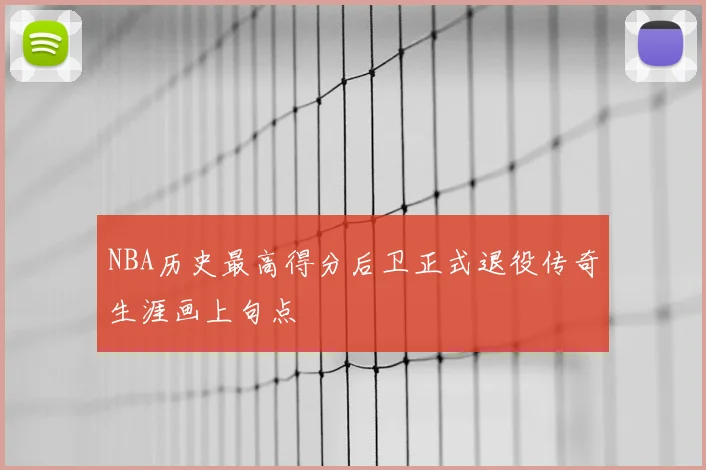NBA历史最高得分后卫正式退役传奇生涯画上句点