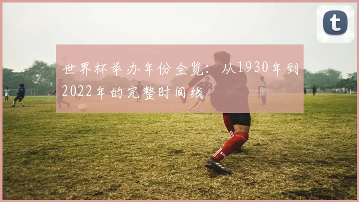 世界杯举办年份全览：从1930年到2022年的完整时间线