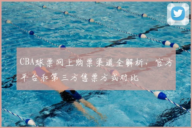 CBA球票网上购票渠道全解析，官方平台和第三方售票方式对比