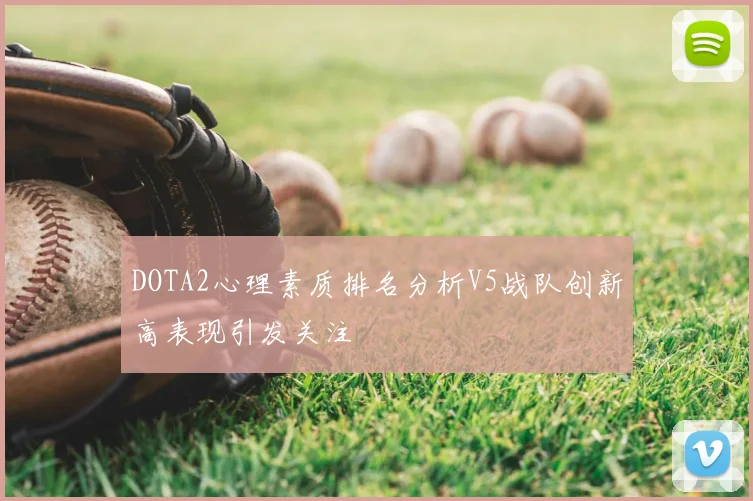 DOTA2心理素质排名分析V5战队创新高表现引发关注