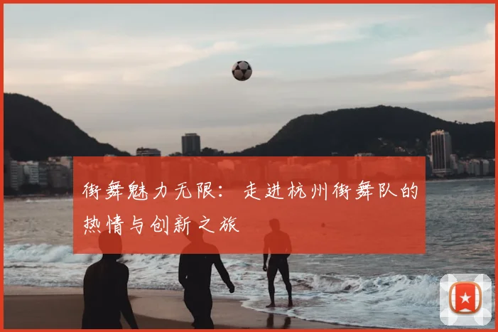 街舞魅力无限：走进杭州街舞队的热情与创新之旅