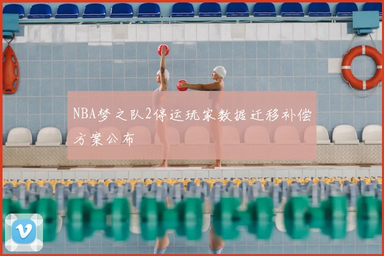 NBA梦之队2停运玩家数据迁移补偿方案公布