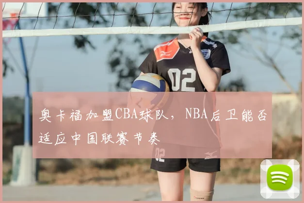 奥卡福加盟CBA球队，NBA后卫能否适应中国联赛节奏