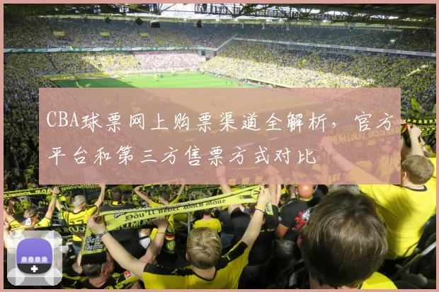 CBA球票网上购票渠道全解析，官方平台和第三方售票方式对比