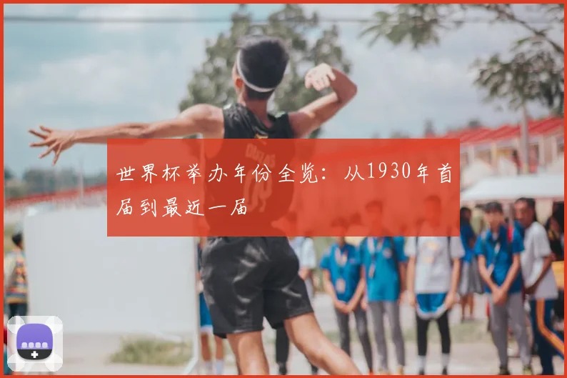 世界杯举办年份全览：从1930年首届到最近一届