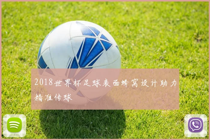 2018世界杯足球表面蜂窝设计助力精准传球