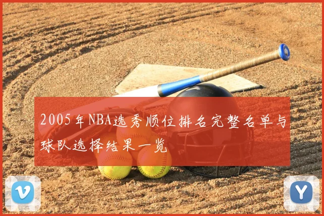 2005年NBA选秀顺位排名完整名单与球队选择结果一览