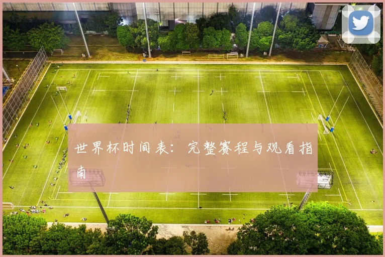 世界杯时间表：完整赛程与观看指南