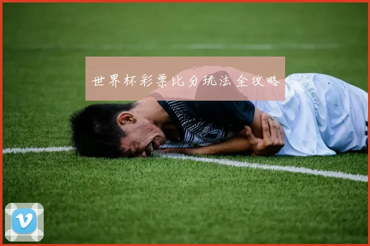 世界杯彩票比分玩法全攻略