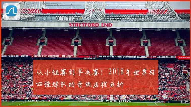 从小组赛到半决赛：2018年世界杯四强球队的晋级历程分析