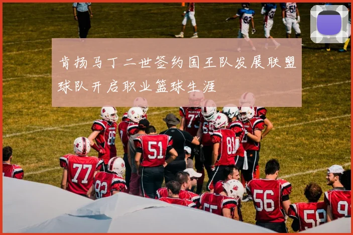 肯扬马丁二世签约国王队发展联盟球队开启职业篮球生涯