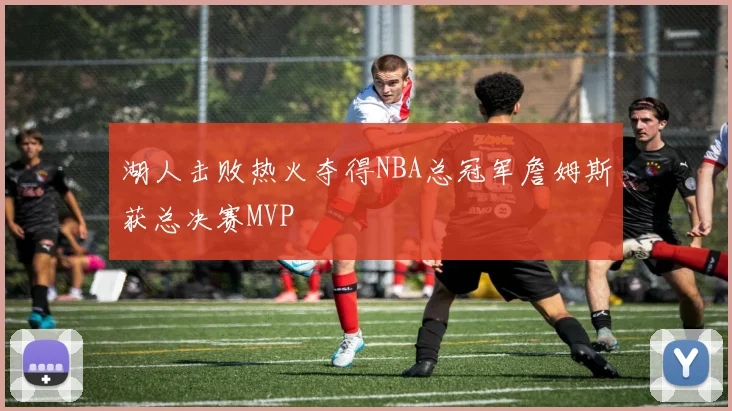湖人击败热火夺得NBA总冠军詹姆斯获总决赛MVP