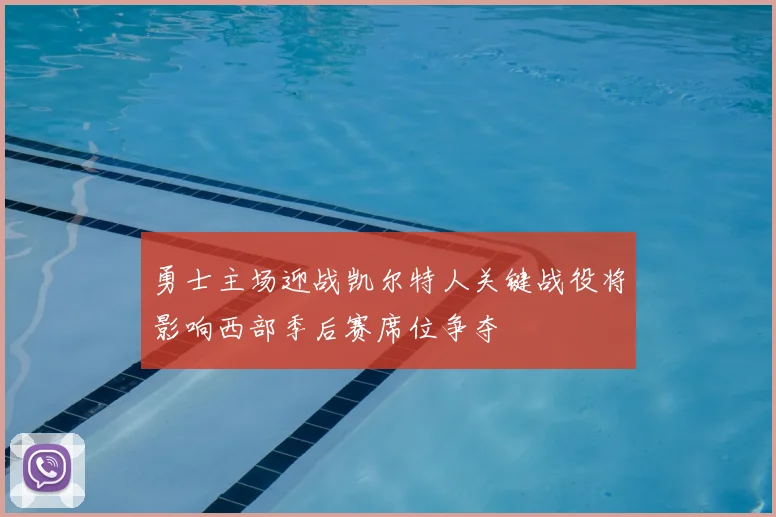 勇士主场迎战凯尔特人关键战役将影响西部季后赛席位争夺