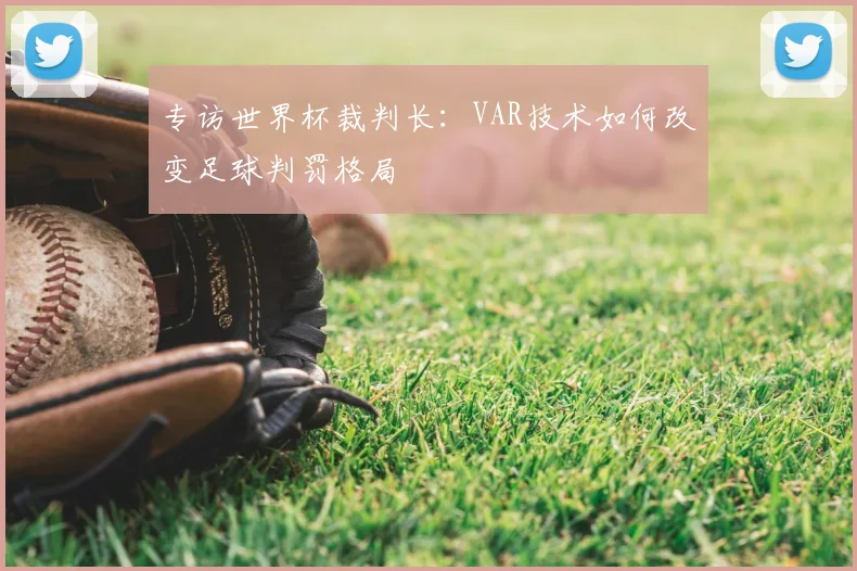 专访世界杯裁判长：VAR技术如何改变足球判罚格局
