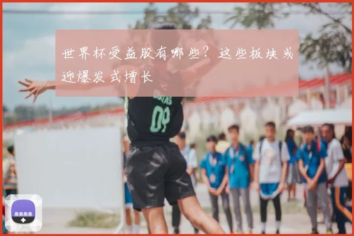 世界杯受益股有哪些？这些板块或迎爆发式增长
