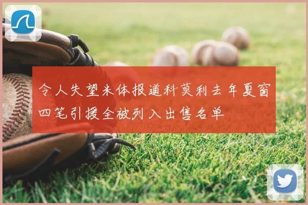 令人失望米体报道科莫利去年夏窗四笔引援全被列入出售名单