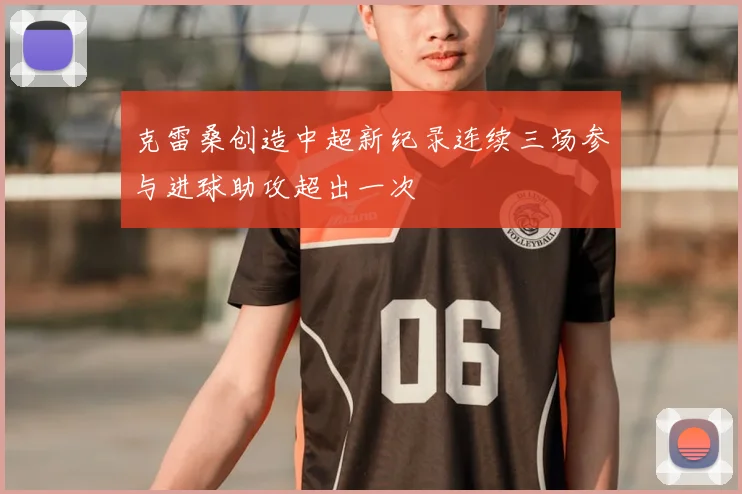 克雷桑创造中超新纪录连续三场参与进球助攻超出一次