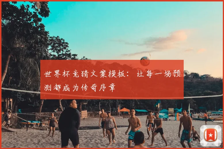 世界杯竞猜文案模板：让每一场预测都成为传奇序章