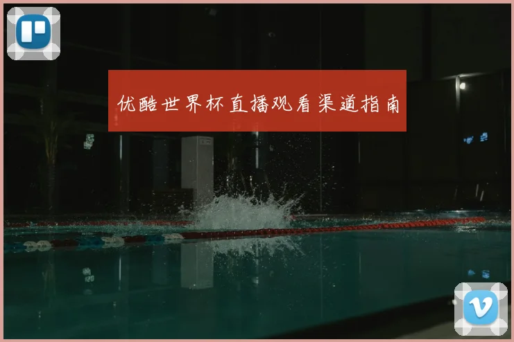 优酷世界杯直播观看渠道指南