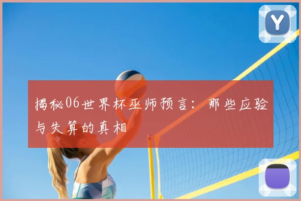 揭秘06世界杯巫师预言：那些应验与失算的真相