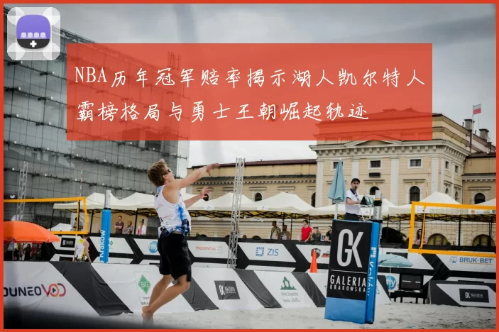 NBA历年冠军赔率揭示湖人凯尔特人霸榜格局与勇士王朝崛起轨迹