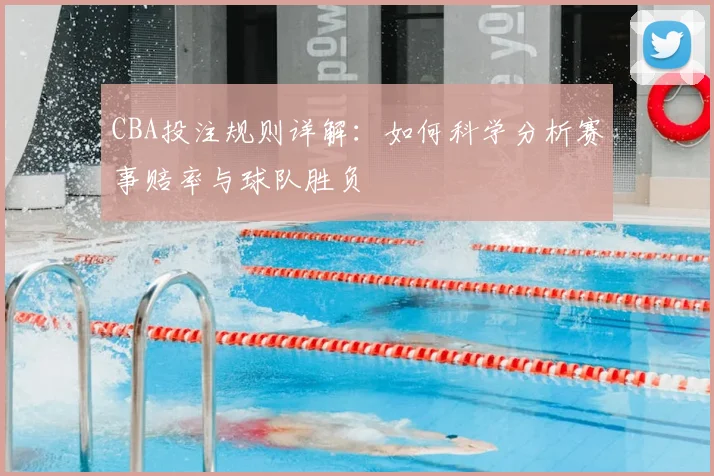 CBA投注规则详解：如何科学分析赛事赔率与球队胜负
