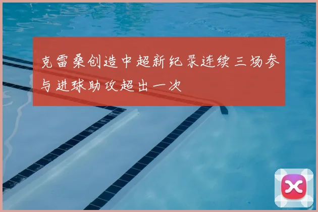 克雷桑创造中超新纪录连续三场参与进球助攻超出一次