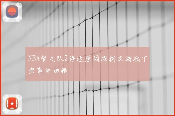 NBA梦之队2停运原因探析及游戏下架事件回顾