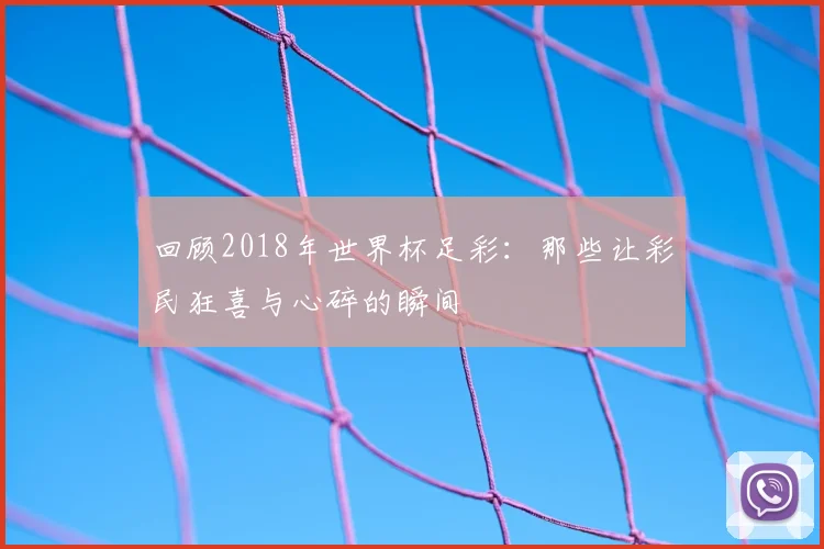 回顾2018年世界杯足彩：那些让彩民狂喜与心碎的瞬间