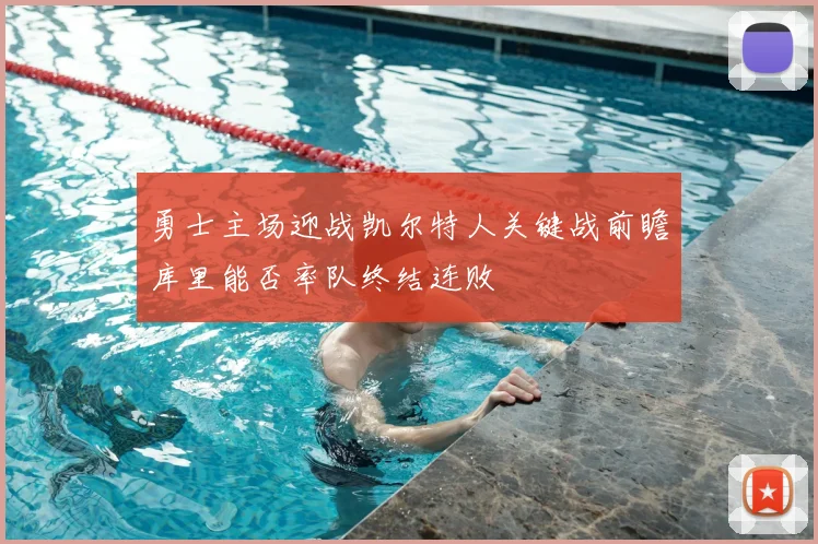 勇士主场迎战凯尔特人关键战前瞻库里能否率队终结连败