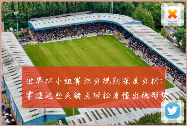 世界杯小组赛积分规则深度分析：掌握这些关键点轻松看懂出线形势
