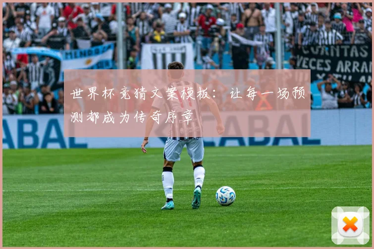 世界杯竞猜文案模板：让每一场预测都成为传奇序章