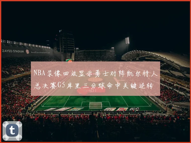 NBA录像回放显示勇士对阵凯尔特人总决赛G5库里三分球命中关键逆转