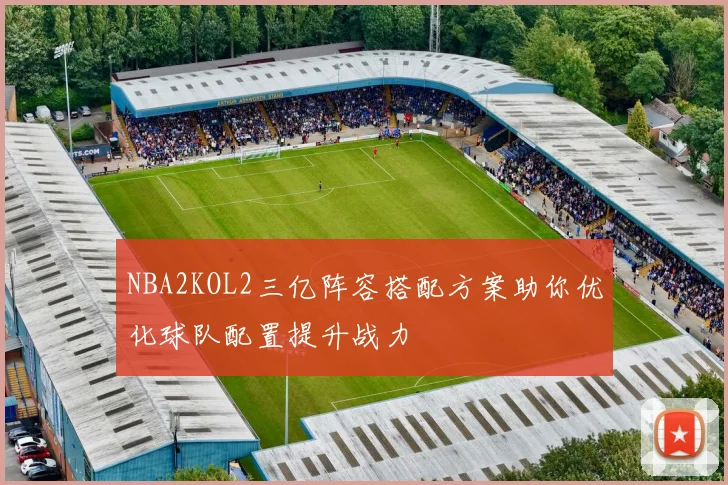 NBA2KOL2三亿阵容搭配方案助你优化球队配置提升战力