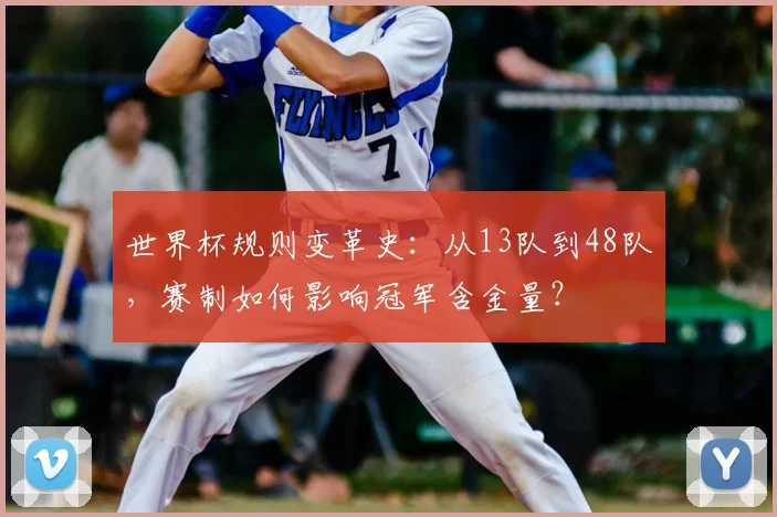 世界杯规则变革史：从13队到48队，赛制如何影响冠军含金量？